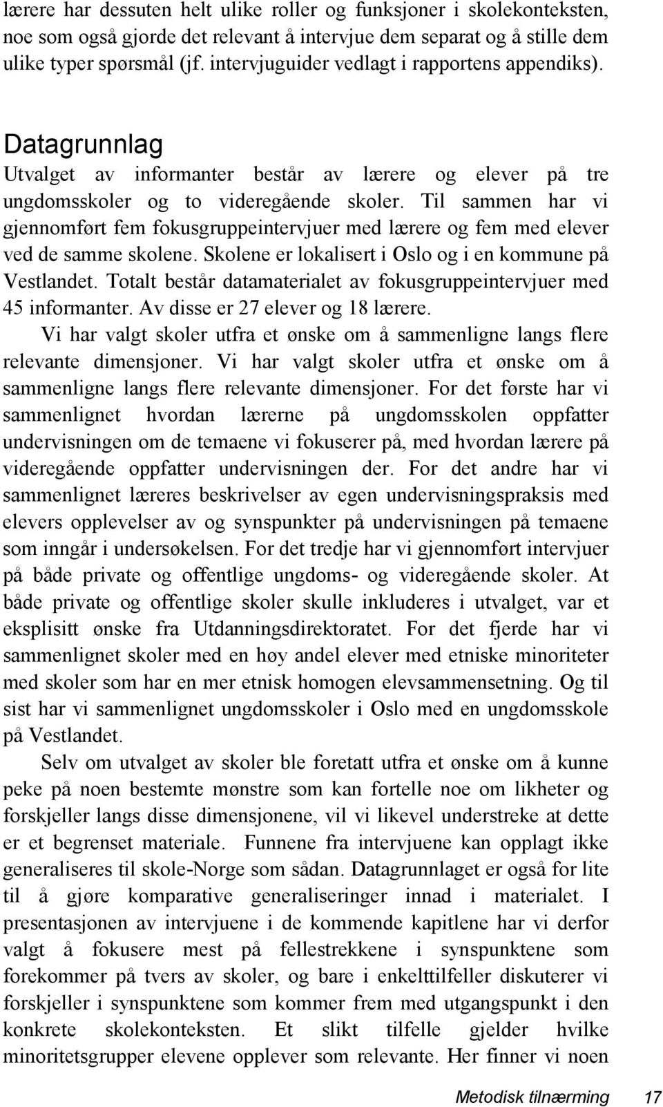 Til sammen har vi gjennomført fem fokusgruppeintervjuer med lærere og fem med elever ved de samme skolene. Skolene er lokalisert i Oslo og i en kommune på Vestlandet.