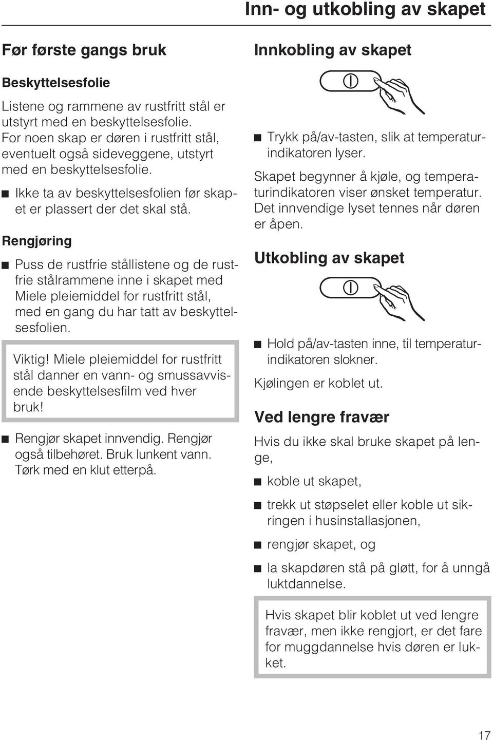 Rengjøring Puss de rustfrie stållistene og de rustfrie stålrammene inne i skapet med Miele pleiemiddel for rustfritt stål, med en gang du har tatt av beskyttelsesfolien. Viktig!