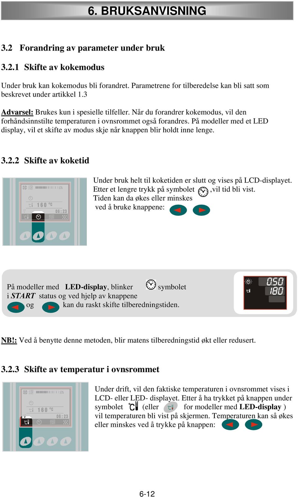 På modeller med et LED display, vil et skifte av modus skje når knappen blir holdt inne lenge. 3.2.2 Skifte av koketid 00 : 30 Under bruk helt til koketiden er slutt og vises på LCD-displayet.