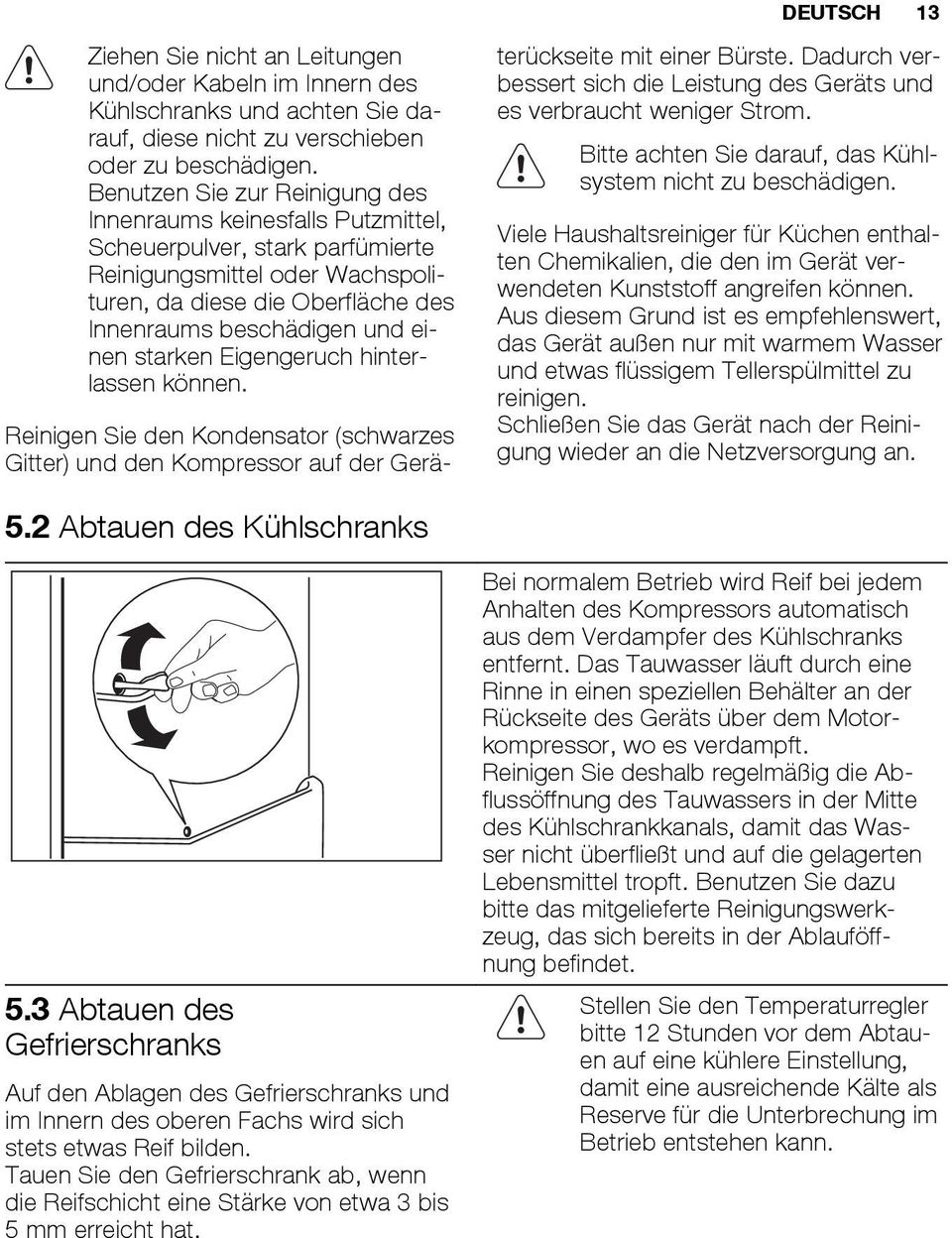 starken Eigengeruch hinterlassen können. Reinigen Sie den Kondensator (schwarzes Gitter) und den Kompressor auf der Geräterückseite mit einer Bürste.