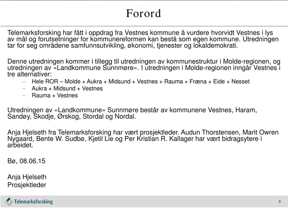 Denne utredningen kommer i tillegg til utredningen av kommunestruktur i Molde-regionen, og utredningen av «Landkommune Sunnmøre».