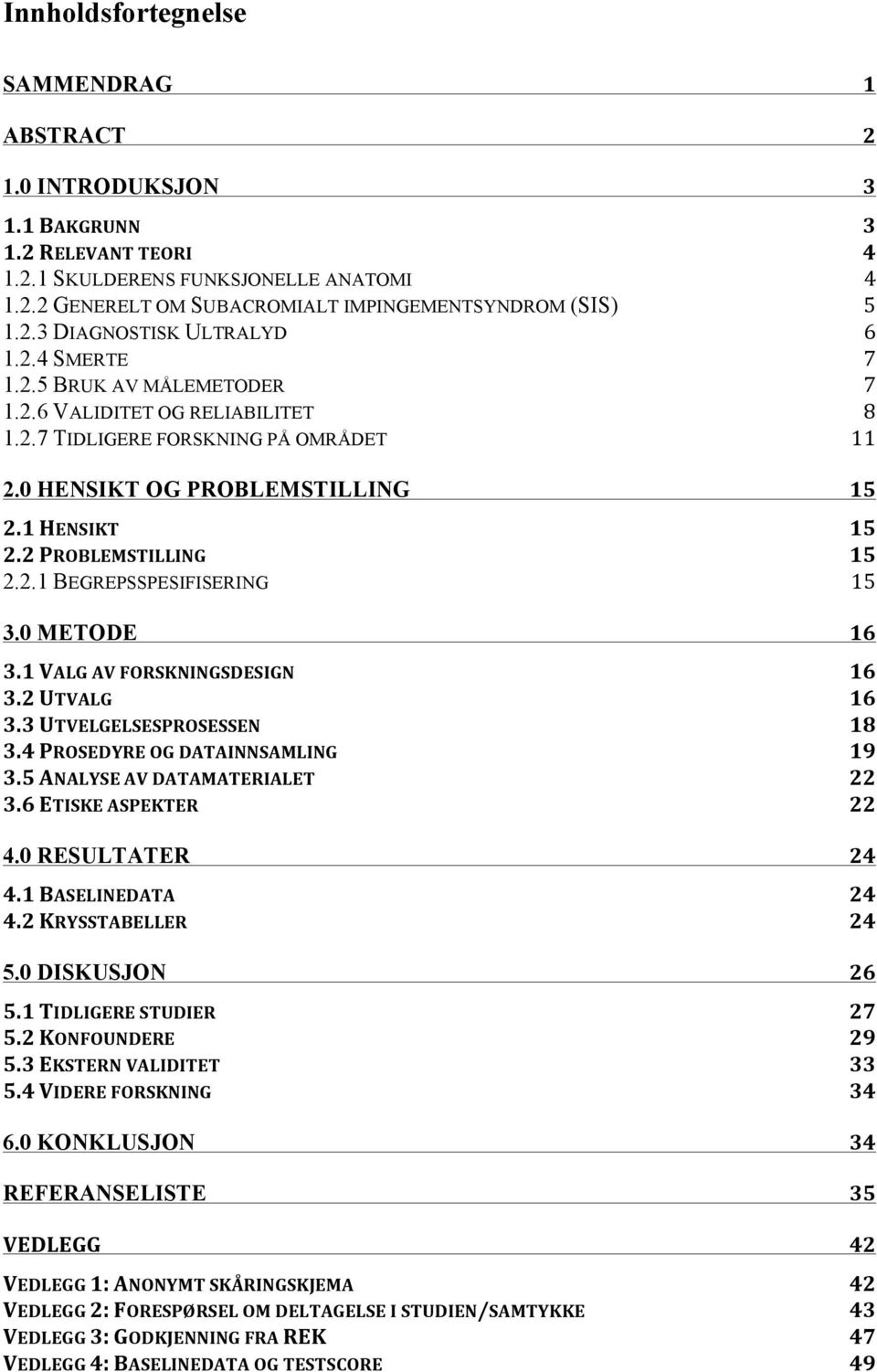 2 PROBLEMSTILLING 15 2.2.1 BEGREPSSPESIFISERING 15 3.0 METODE 16 3.1 VALG AV FORSKNINGSDESIGN 16 3.2 UTVALG 16 3.3 UTVELGELSESPROSESSEN 18 3.4 PROSEDYRE OG DATAINNSAMLING 19 3.