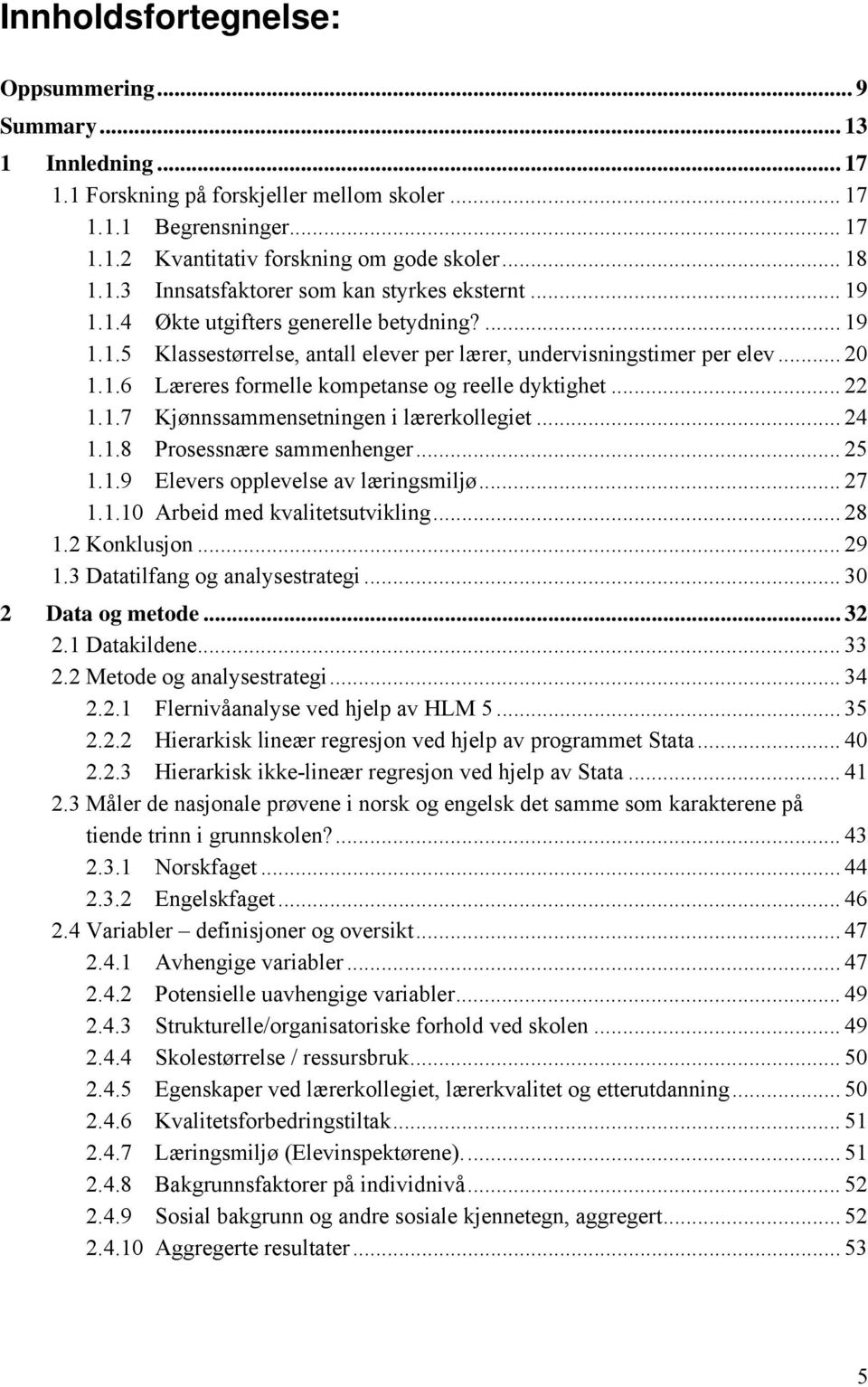 .. 24 1.1.8 Prosessnære sammenhenger... 25 1.1.9 Elevers opplevelse av læringsmiljø... 27 1.1.10 Arbeid med kvalitetsutvikling... 28 1.2 Konklusjon... 29 1.3 Datatilfang og analysestrategi.