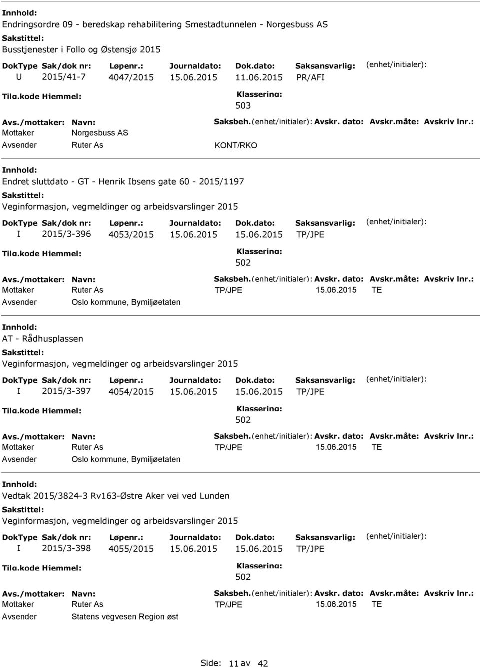 måte: Avskriv lnr.: TE Oslo kommune, Bymiljøetaten AT - Rådhusplassen 2015/3-397 4054/2015 Avs./mottaker: Navn: Saksbeh. Avskr. dato: Avskr.måte: Avskriv lnr.: TE Oslo kommune, Bymiljøetaten Vedtak 2015/3824-3 Rv163-Østre Aker vei ved Lunden 2015/3-398 4055/2015 Avs.