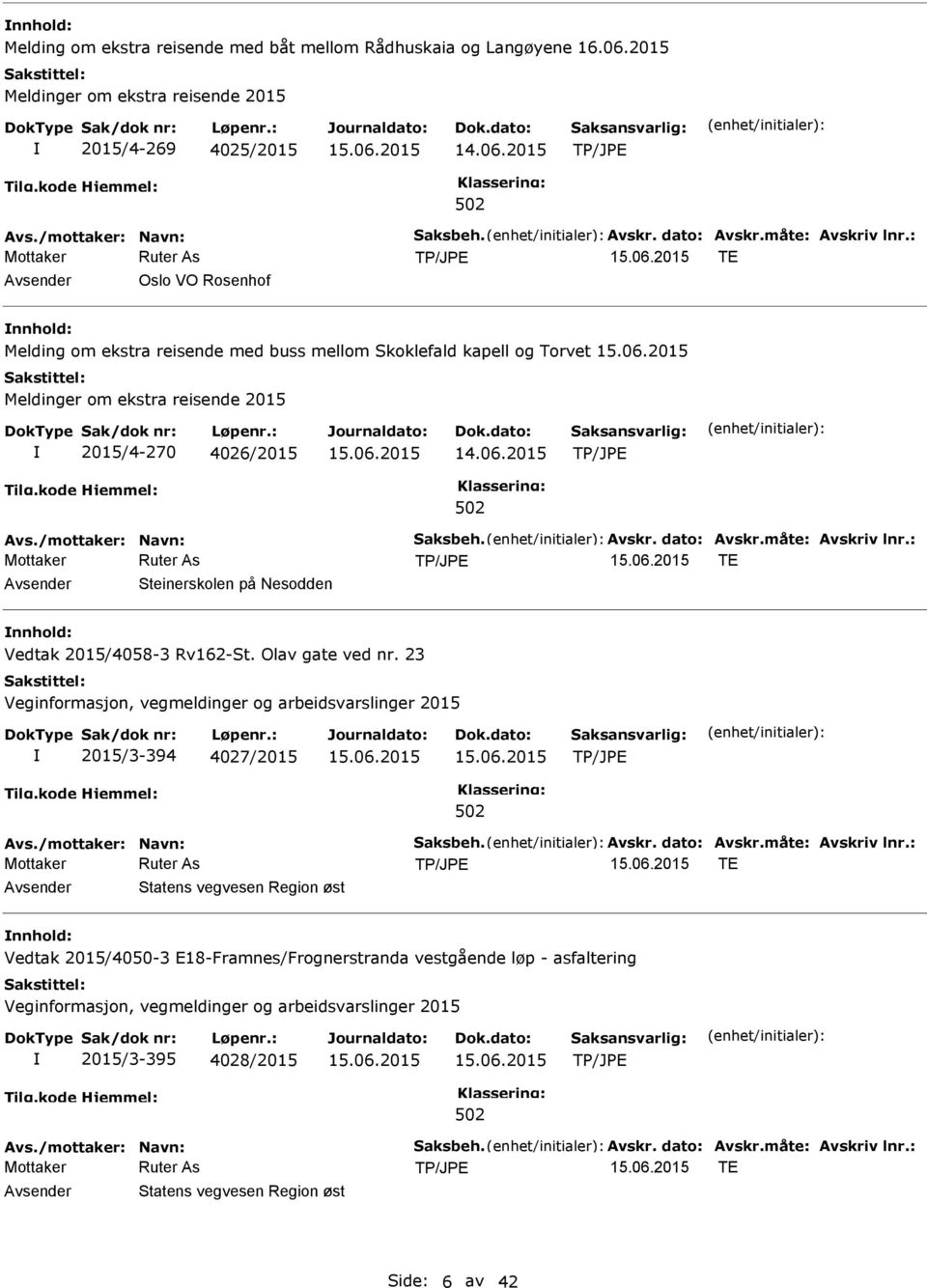 dato: Avskr.måte: Avskriv lnr.: TE Steinerskolen på Nesodden Vedtak 2015/4058-3 Rv162-St. Olav gate ved nr. 23 2015/3-394 4027/2015 Avs./mottaker: Navn: Saksbeh. Avskr. dato: Avskr.måte: Avskriv lnr.: TE Statens vegvesen Region øst Vedtak 2015/4050-3 E18-Framnes/Frognerstranda vestgående løp - asfaltering 2015/3-395 4028/2015 Avs.