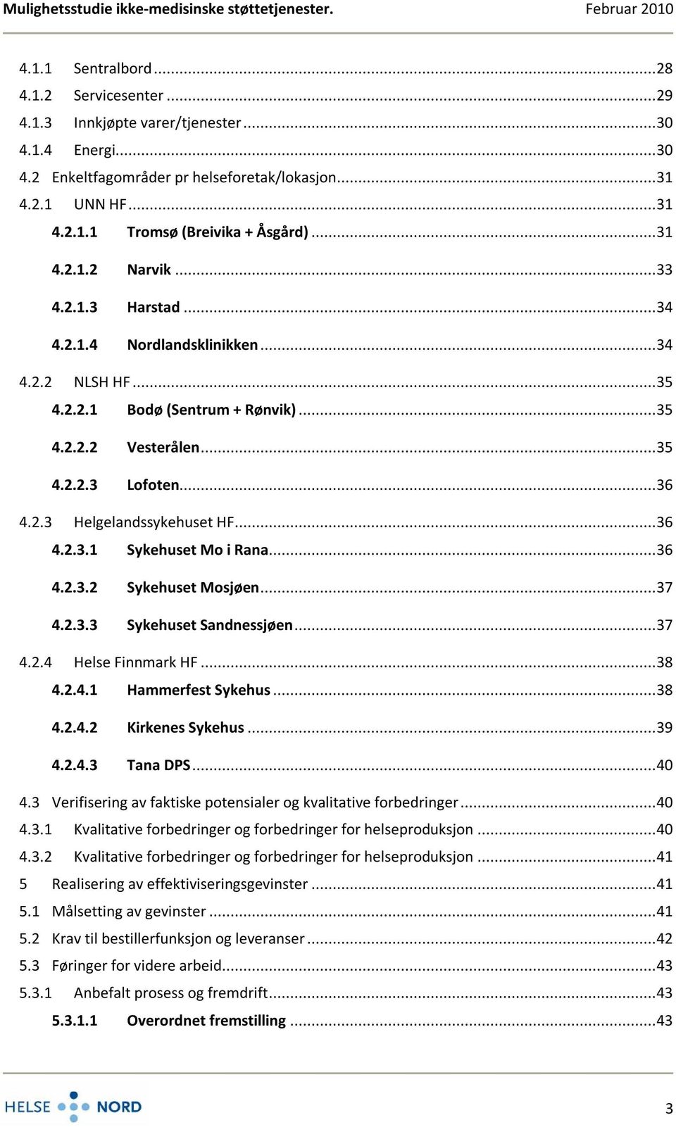 ..36 4.2.3.1 Sykehuset Mo i Rana...36 4.2.3.2 Sykehuset Mosjøen...37 4.2.3.3 Sykehuset Sandnessjøen...37 4.2.4 Helse Finnmark HF...38 4.2.4.1 Hammerfest Sykehus...38 4.2.4.2 Kirkenes Sykehus...39 4.2.4.3 Tana DPS.