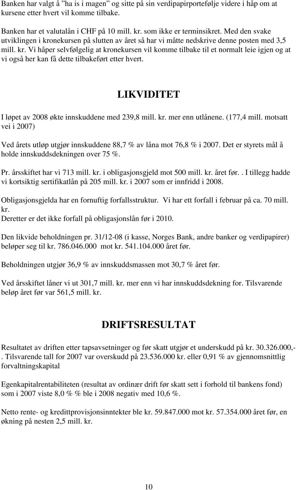 LIKVIDITET I løpet av 2008 økte innskuddene med 239,8 mill. kr. mer enn utlånene. (177,4 mill. motsatt vei i 2007) Ved årets utløp utgjør innskuddene 88,7 % av låna mot 76,8 % i 2007.