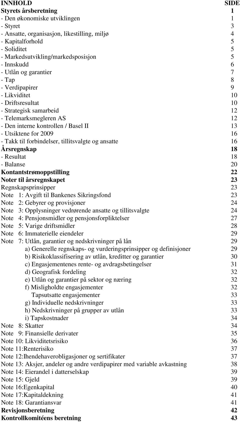 for 2009 16 - Takk til forbindelser, tillitsvalgte og ansatte 16 Årsregnskap 18 - Resultat 18 - Balanse 20 Kontantstrømoppstilling 22 Noter til årsregnskapet 23 Regnskapsprinsipper 23 Note 1: Avgift