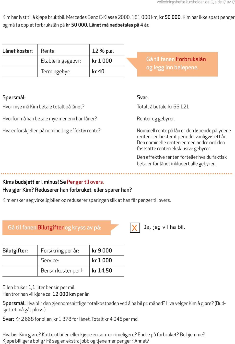 Spørsmål: Svar: Hvor mye må Kim betale totalt på lånet? Totalt å betale: kr 66 121 Hvorfor må han betale mye mer enn han låner? Hva er forskjellen på nominell og effektiv rente? Renter og gebyrer.