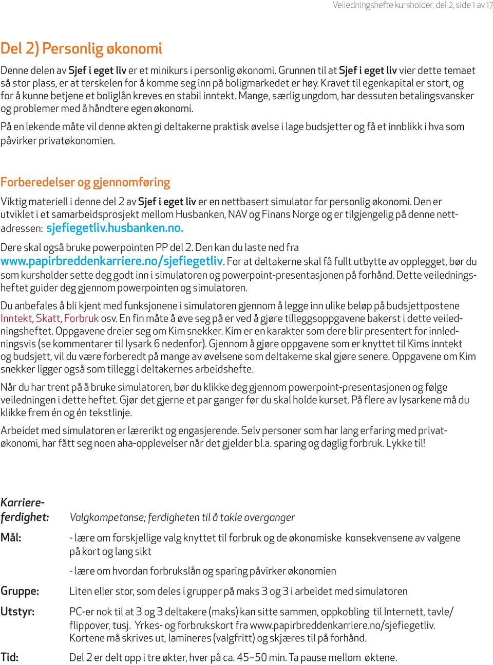 Kravet til egenkapital er stort, og for å kunne betjene et boliglån kreves en stabil inntekt. Mange, særlig ungdom, har dessuten betalingsvansker og problemer med å håndtere egen økonomi.