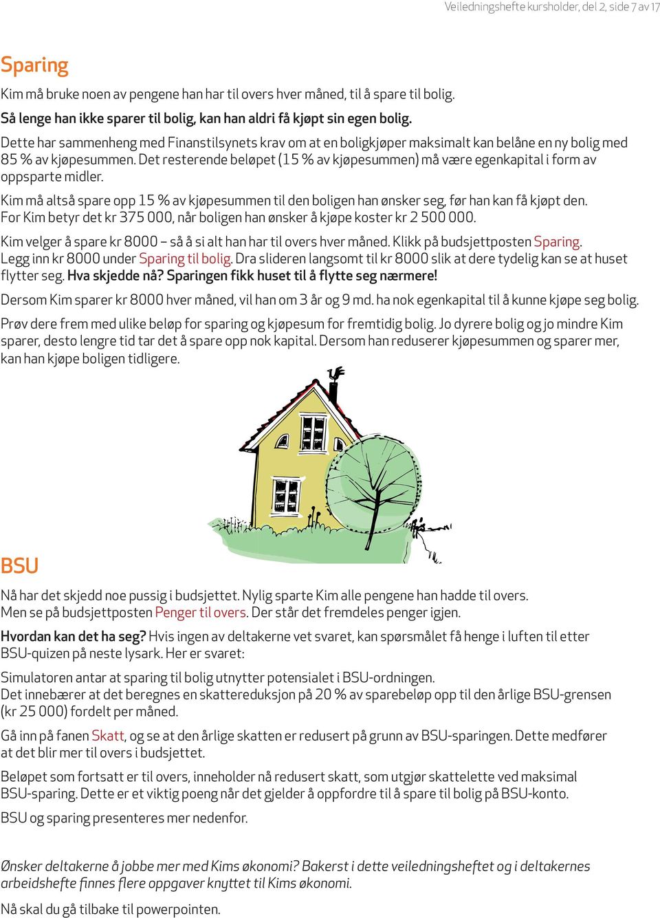 Det resterende beløpet (15 % av kjøpesummen) må være egenkapital i form av oppsparte midler. Kim må altså spare opp 15 % av kjøpesummen til den boligen han ønsker seg, før han kan få kjøpt den.