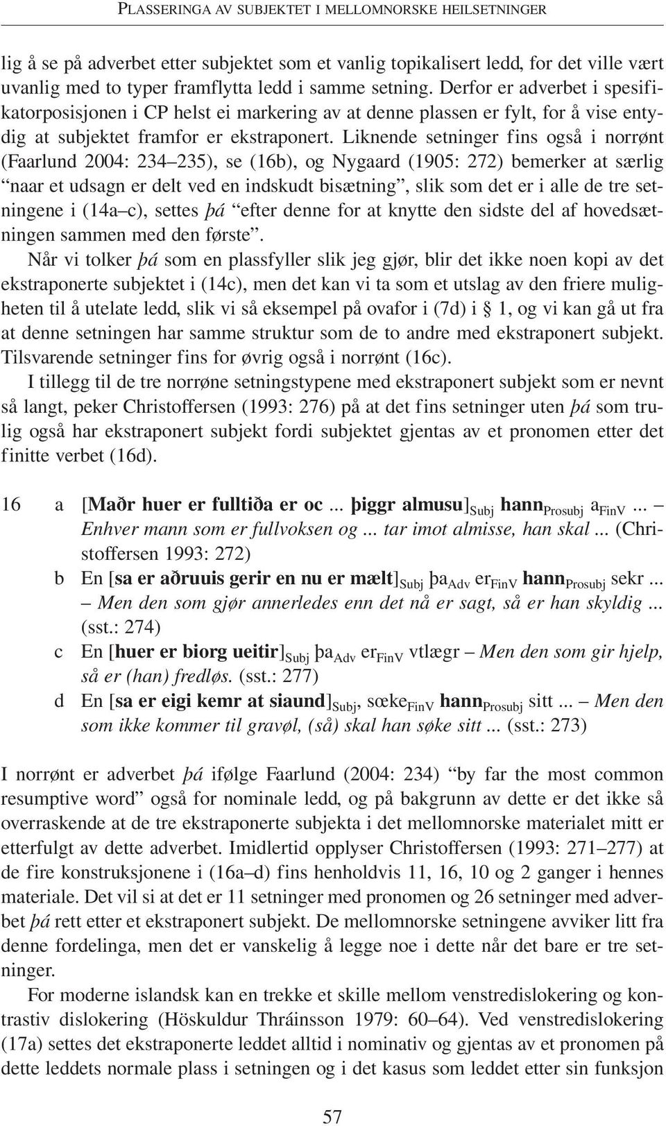 Liknende setninger fins også i norrønt (Faarlund 2004: 234 235), se (16b), og Nygaard (1905: 272) bemerker at særlig naar et udsagn er deled en indskudt bisætning, slik som det er i alle de tre
