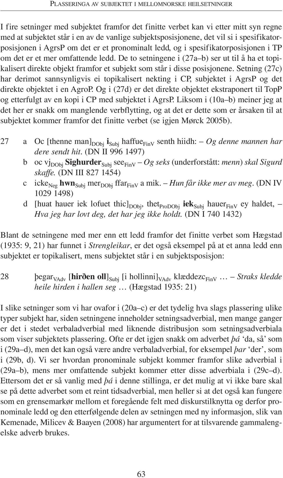 De to setningene i (27a b) ser ut til å ha et topikalisert direkte objekt framfor et subjekt som står i disse posisjonene.