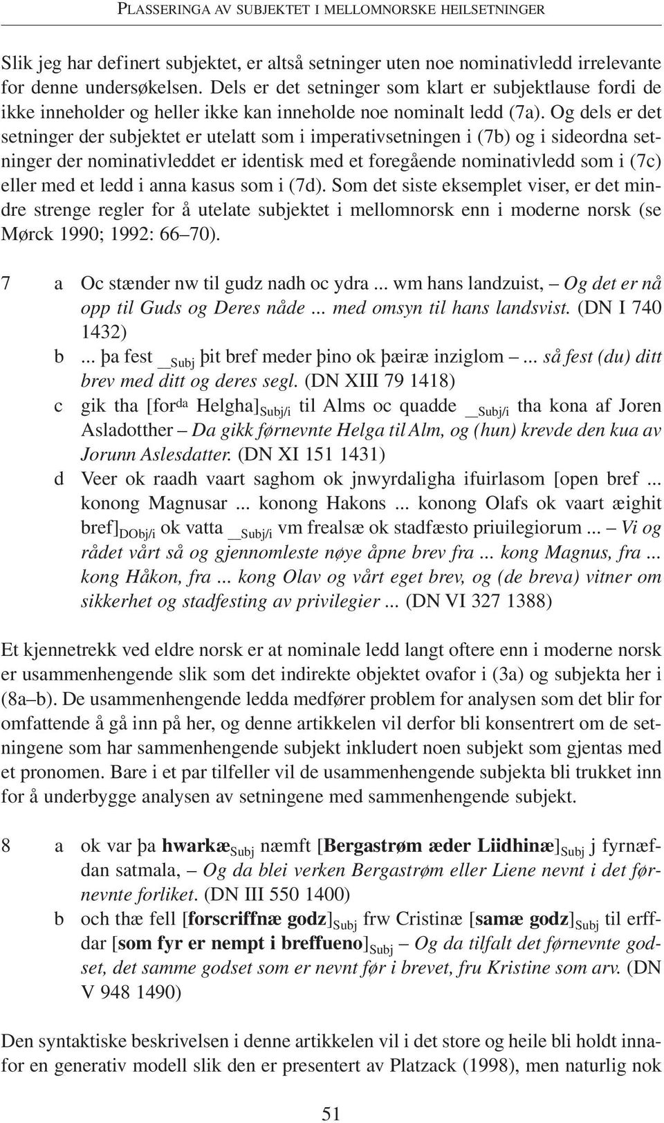 Og dels er det setninger der subjektet er utelatt som i imperativsetningen i (7b) og i sideordna setninger der nominativleddet er identisk med et foregående nominativledd som i (7c) eller med et ledd