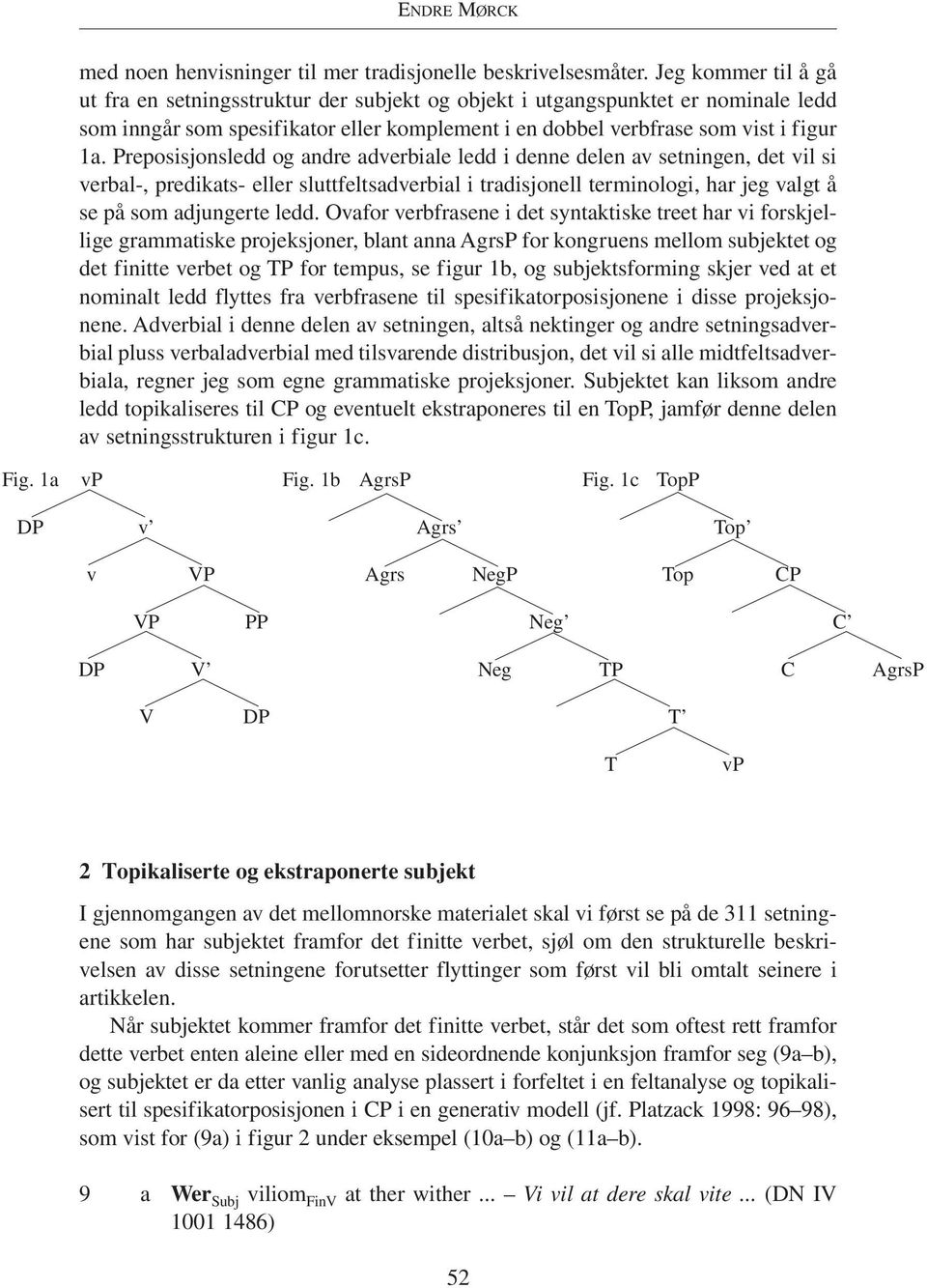 Preposisjonsledd og andre adverbiale ledd i denne delen av setningen, deil si verbal-, predikats- eller sluttfeltsadverbial i tradisjonell terminologi, har jeg valgt å se på som adjungerte ledd.