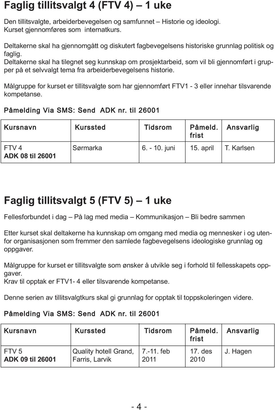 Deltakerne skal ha tilegnet seg kunnskap om prosjektarbeid, som vil bli gjennomført i grupper på et selvvalgt tema fra arbeiderbevegelsens historie.