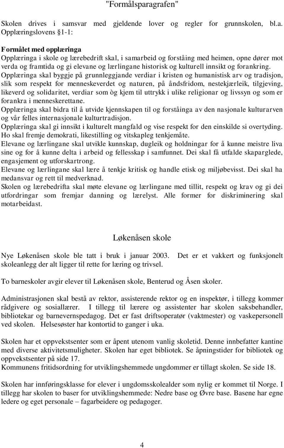 med heimen, opne dører mot verda og framtida og gi elevane og lærlingane historisk og kulturell innsikt og forankring.