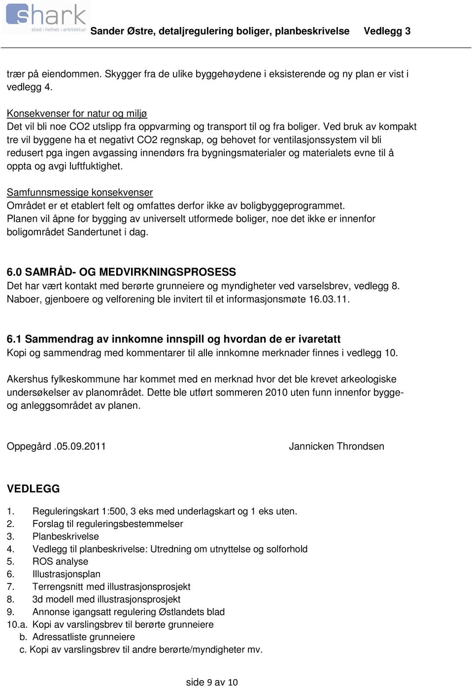 Ved bruk av kompakt tre vil byggene ha et negativt CO2 regnskap, og behovet for ventilasjonssystem vil bli redusert pga ingen avgassing innendørs fra bygningsmaterialer og materialets evne til å