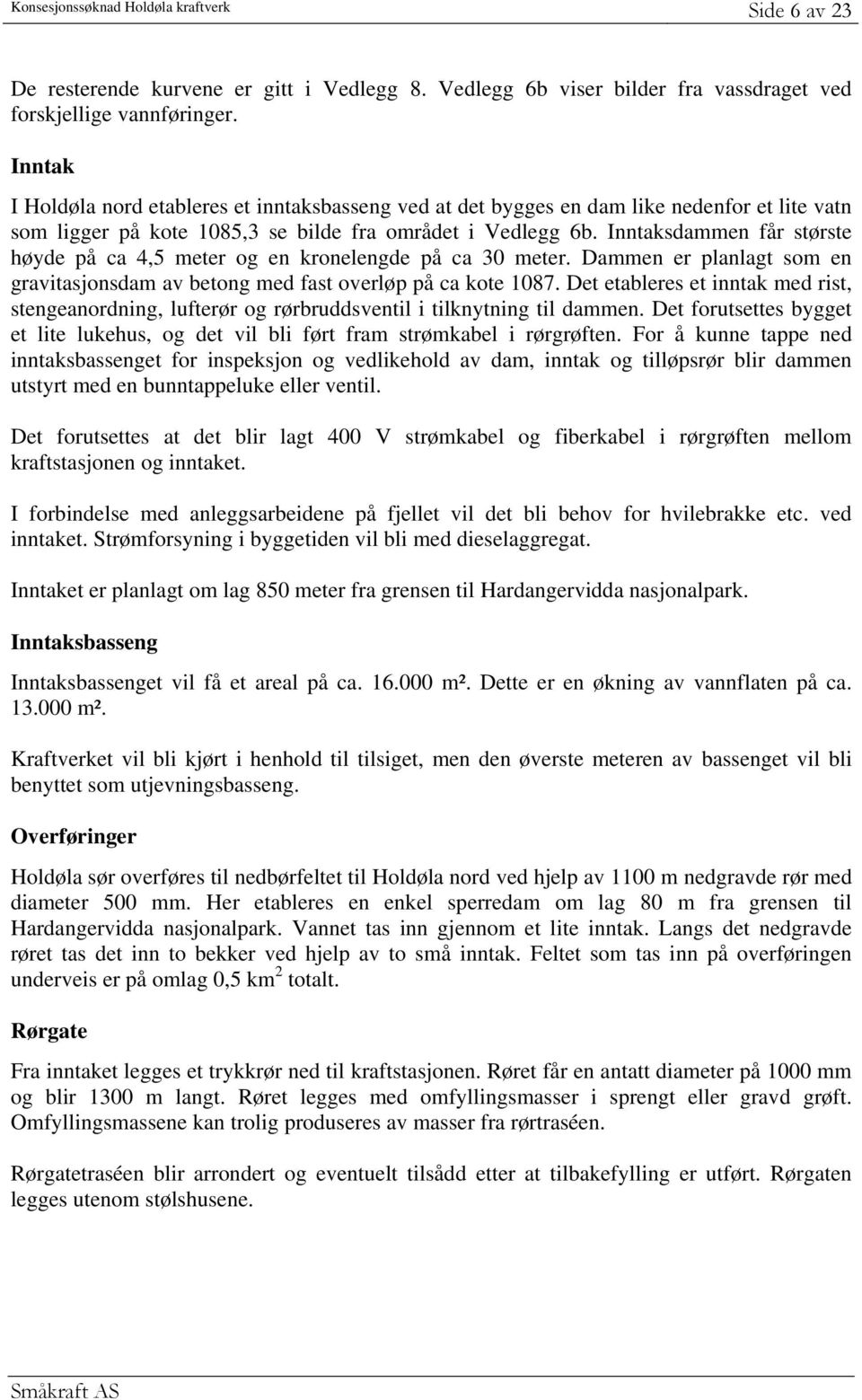 Inntaksdammen får største høyde på ca 4,5 meter og en kronelengde på ca 30 meter. Dammen er planlagt som en gravitasjonsdam av betong med fast overløp på ca kote 1087.