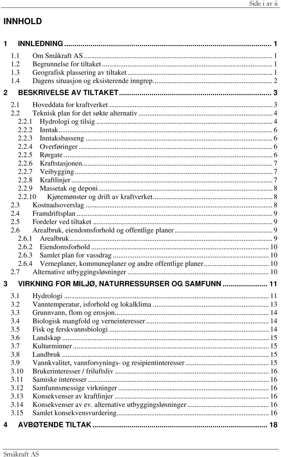 .. 6 2.2.5 Rørgate... 6 2.2.6 Kraftstasjonen... 7 2.2.7 Veibygging... 7 2.2.8 Kraftlinjer... 7 2.2.9 Massetak og deponi... 8 2.2.10 Kjøremønster og drift av kraftverket... 8 2.3 Kostnadsoverslag... 8 2.4 Framdriftsplan.