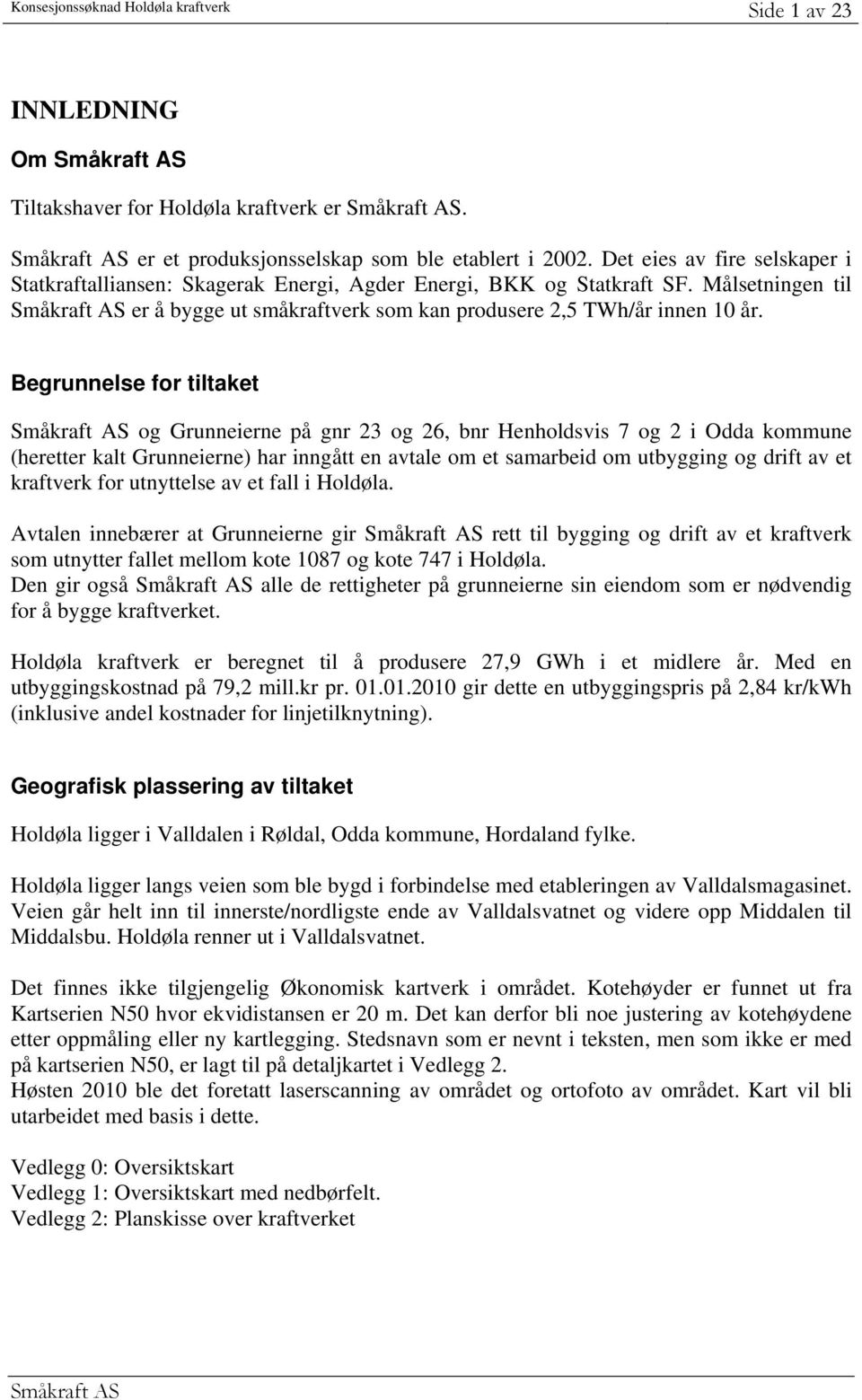 Begrunnelse for tiltaket Småkraft AS og Grunneierne på gnr 23 og 26, bnr Henholdsvis 7 og 2 i Odda kommune (heretter kalt Grunneierne) har inngått en avtale om et samarbeid om utbygging og drift av