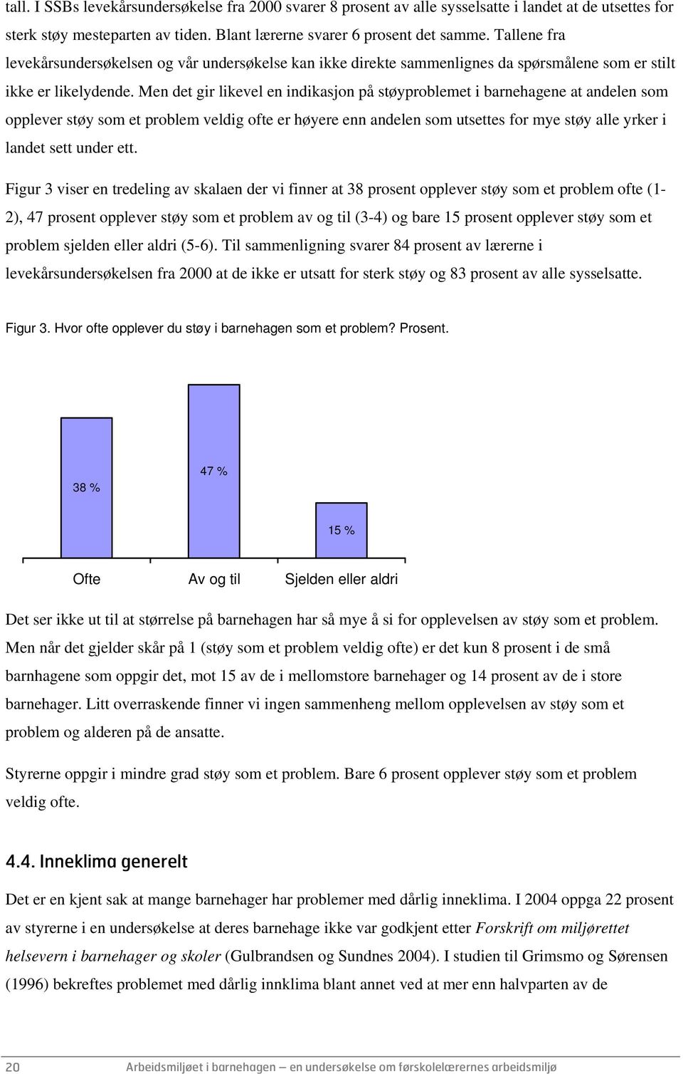 Men det gir likevel en indikasjon på støyproblemet i barnehagene at andelen som opplever støy som et problem veldig ofte er høyere enn andelen som utsettes for mye støy alle yrker i landet sett under