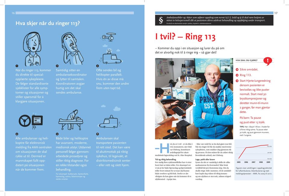 Ambulansetjeneste 17 I tvil? Ring 113 Kommer du opp i en situasjon og lurer du på om det er alvorlig nok til å ringe 113 så gjør det! HVA SKAL DU GJØRE?