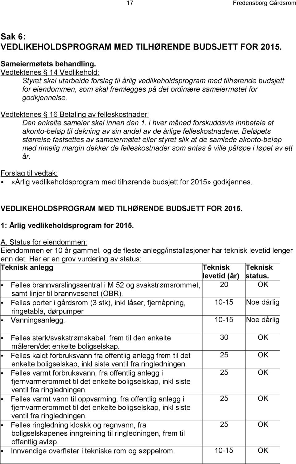 Vedtektenes 16 Betaling av felleskostnader: Den enkelte sameier skal innen den 1. i hver måned forskuddsvis innbetale et akonto-beløp til dekning av sin andel av de årlige felleskostnadene.