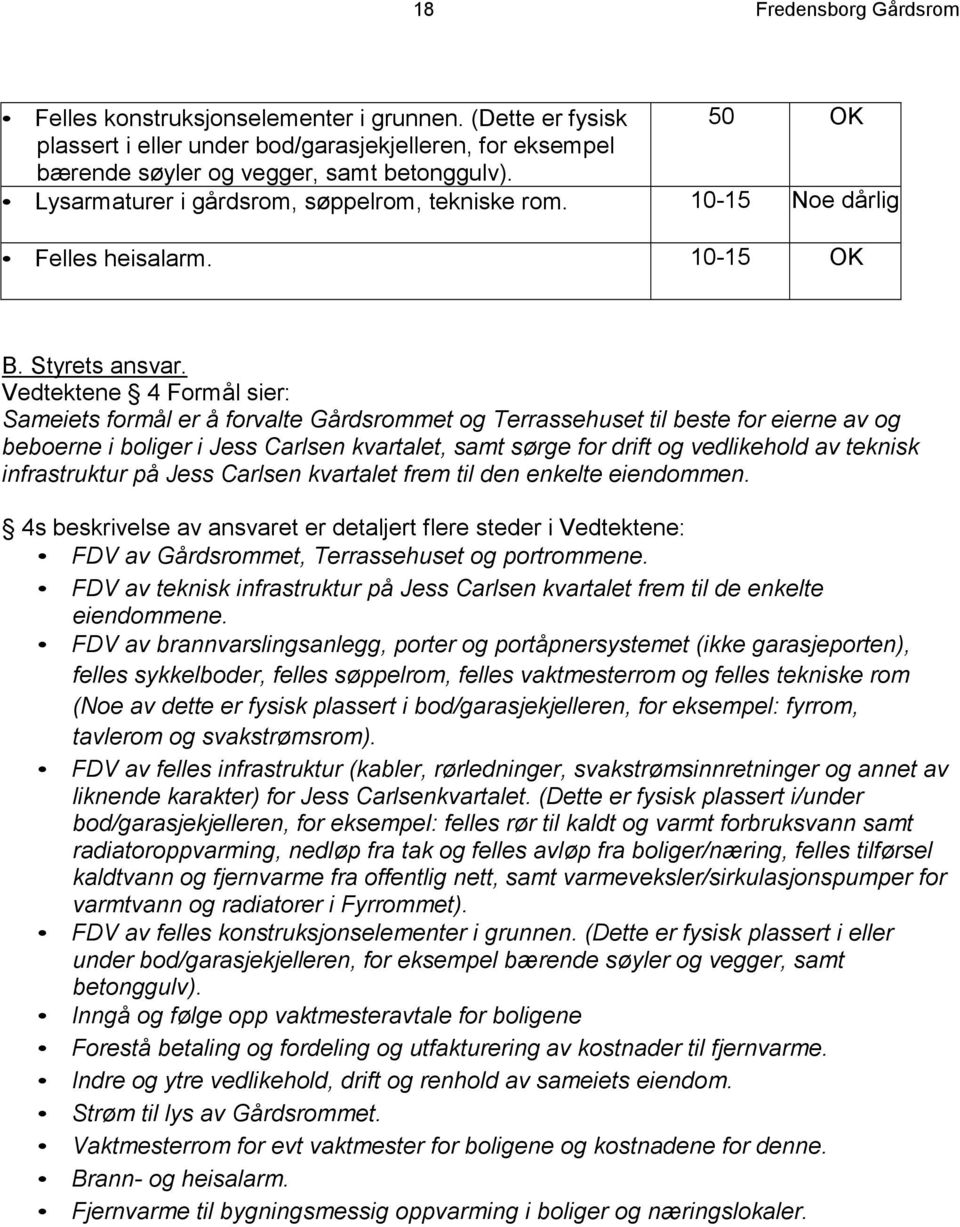 Vedtektene 4 Formål sier: Sameiets formål er å forvalte Gårdsrommet og Terrassehuset til beste for eierne av og beboerne i boliger i Jess Carlsen kvartalet, samt sørge for drift og vedlikehold av