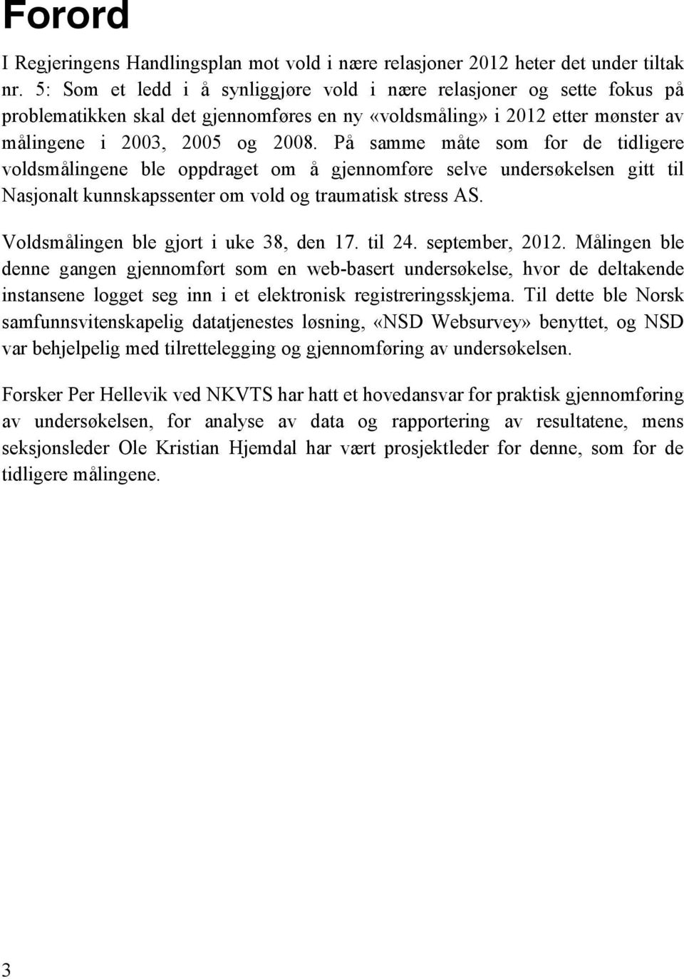 På samme måte som for de tidligere voldsmålingene ble oppdraget om å gjennomføre selve undersøkelsen gitt til Nasjonalt kunnskapssenter om vold og traumatisk stress AS.