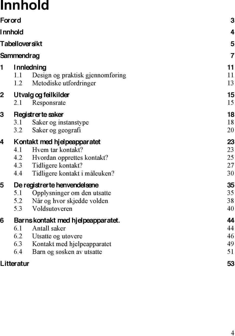 25 4.3 Tidligere kontakt? 27 4.4 Tidligere kontakt i måleuken? 30 5 De registrerte henvendelsene 35 5.1 Opplysninger om den utsatte 35 5.2 Når og hvor skjedde volden 38 5.