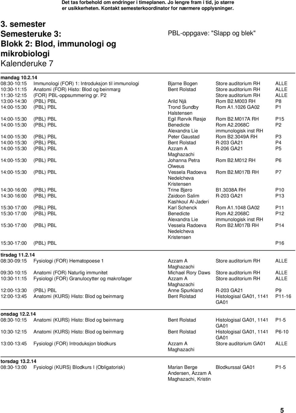 14 08:30-10:15 Immunologi (FOR) 1: Introduksjon til immunologi Bjarne Bogen Store auditorium RH ALLE 10:30-11:15 Anatomi (FOR) Histo: Blod og beinmarg Bent Rolstad Store auditorium RH ALLE