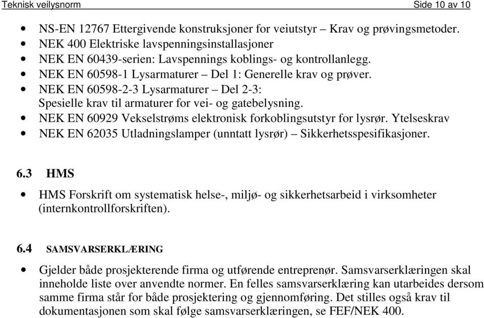 NEK EN 60598-2-3 Lysarmaturer Del 2-3: Spesielle krav til armaturer for vei- og gatebelysning. NEK EN 60929 Vekselstrøms elektronisk forkoblingsutstyr for lysrør.