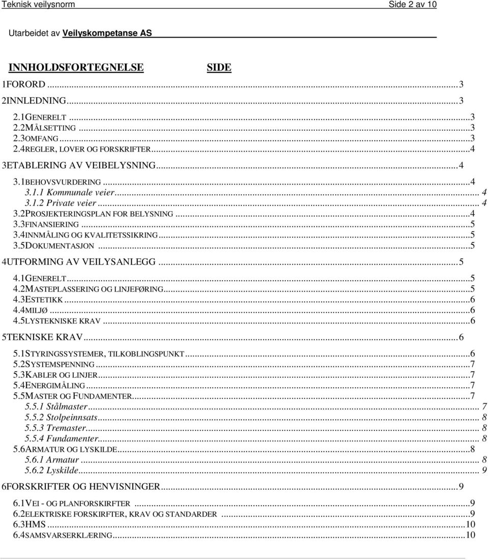 4INNMÅLING OG KVALITETSSIKRING... 5 3.5DOKUMENTASJON... 5 4UTFORMING AV VEILYSANLEGG... 5 4.1GENERELT... 5 4.2MASTEPLASSERING OG LINJEFØRING... 5 4.3ESTETIKK... 6 4.4MILJØ... 6 4.5LYSTEKNISKE KRAV.