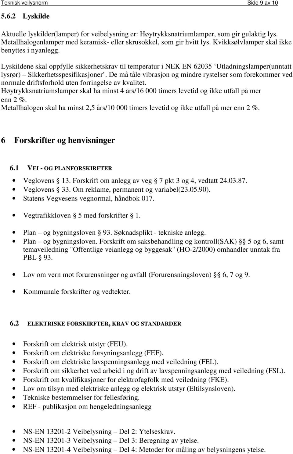 Lyskildene skal oppfylle sikkerhetskrav til temperatur i NEK EN 62035 Utladningslamper(unntatt lysrør) Sikkerhetsspesifikasjoner.