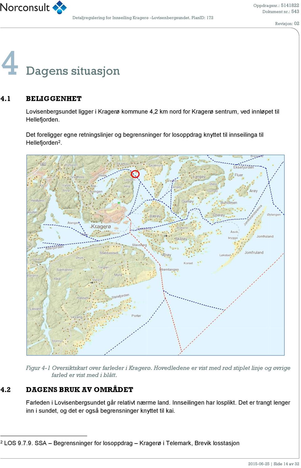 Hovedledene er vist med rød stiplet linje og øvrige farled er vist med i blått. 4.2 DAGENS BRUK AV OMRÅDET Farleden i Lovisenbergsundet går relativt nærme land.