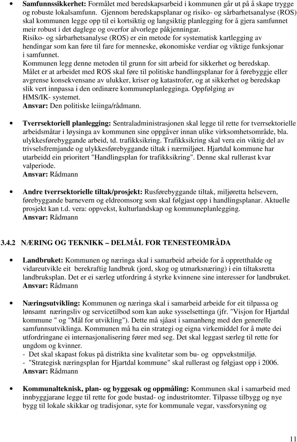 påkjenningar. Risiko- og sårbarhetsanalyse (ROS) er ein metode for systematisk kartlegging av hendingar som kan føre til fare for menneske, økonomiske verdiar og viktige funksjonar i samfunnet.