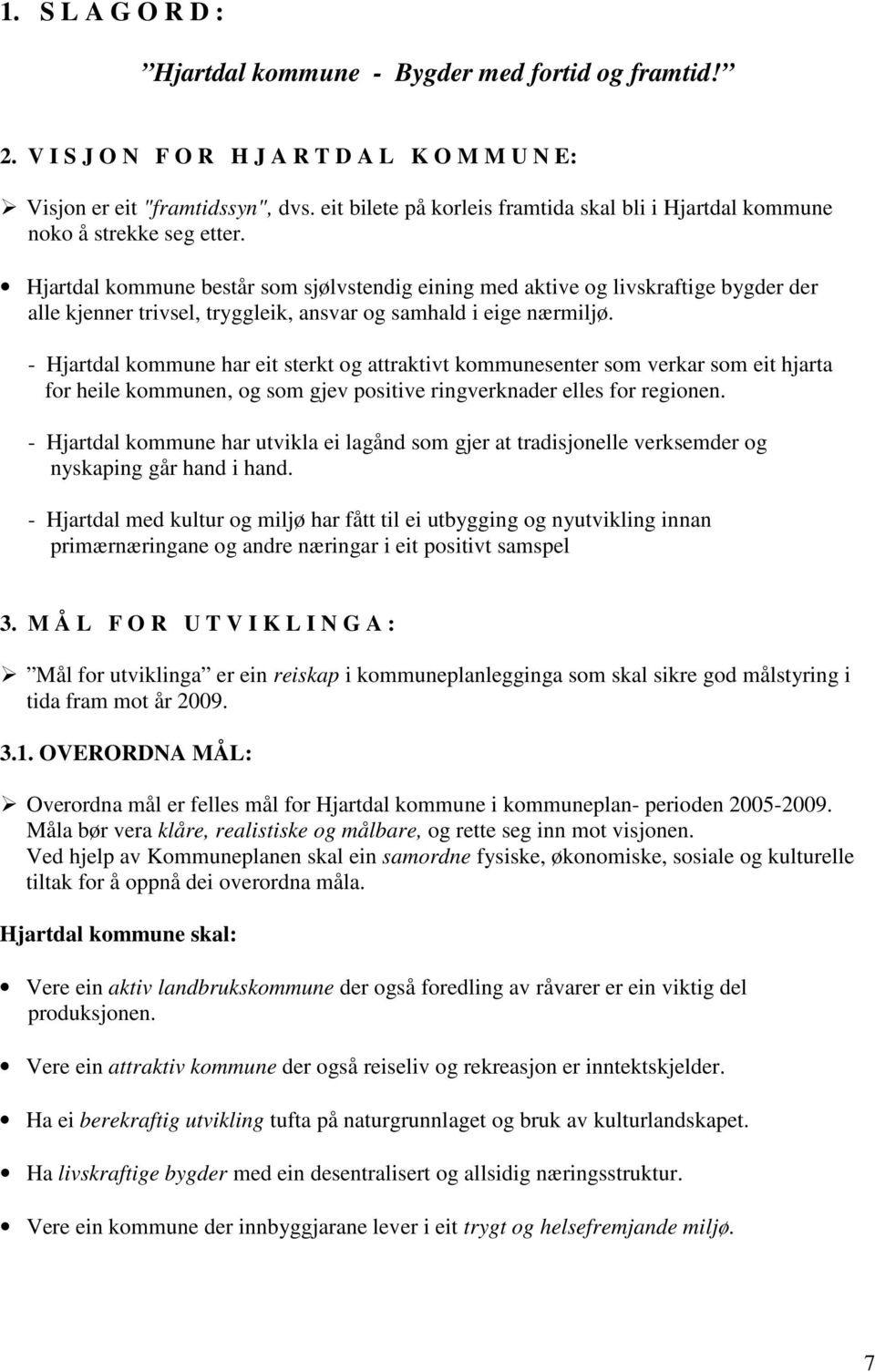 Hjartdal kommune består som sjølvstendig eining med aktive og livskraftige bygder der alle kjenner trivsel, tryggleik, ansvar og samhald i eige nærmiljø.