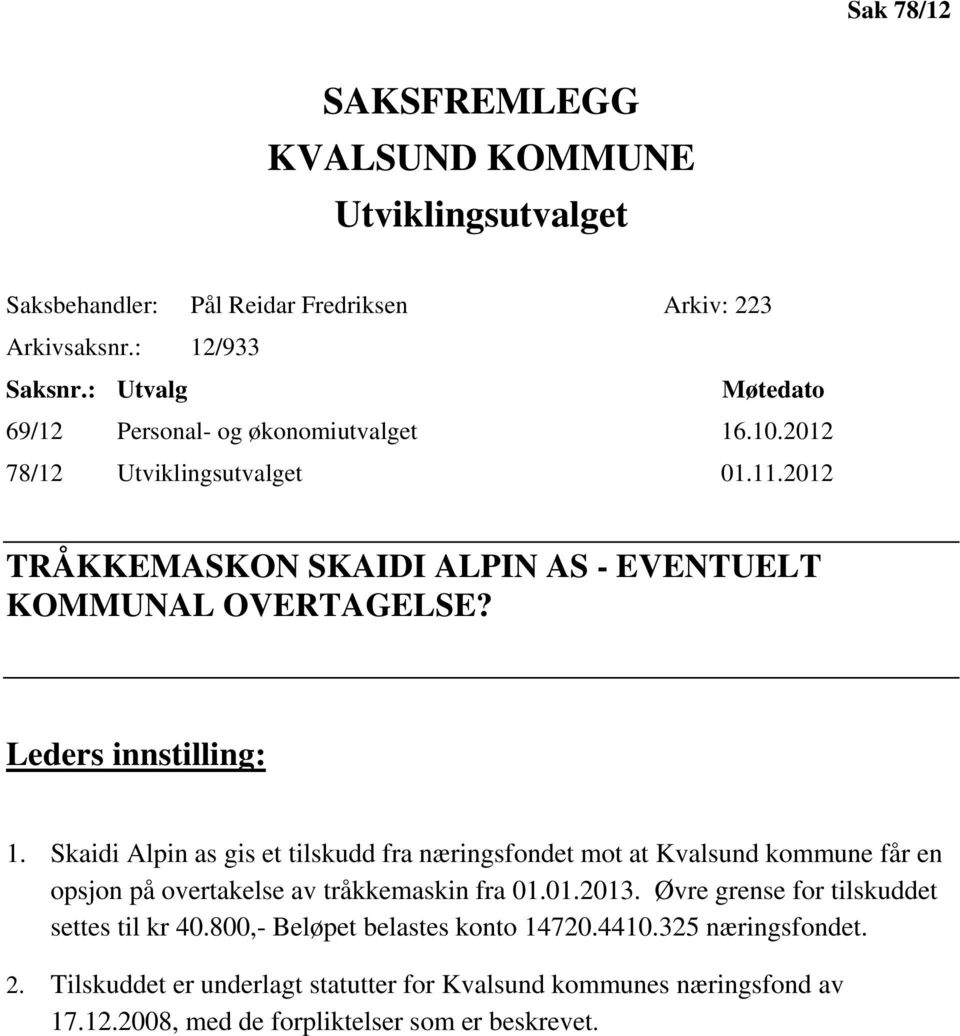 Leders innstilling: 1. Skaidi Alpin as gis et tilskudd fra næringsfondet mot at Kvalsund kommune får en opsjon på overtakelse av tråkkemaskin fra 01.01.2013.