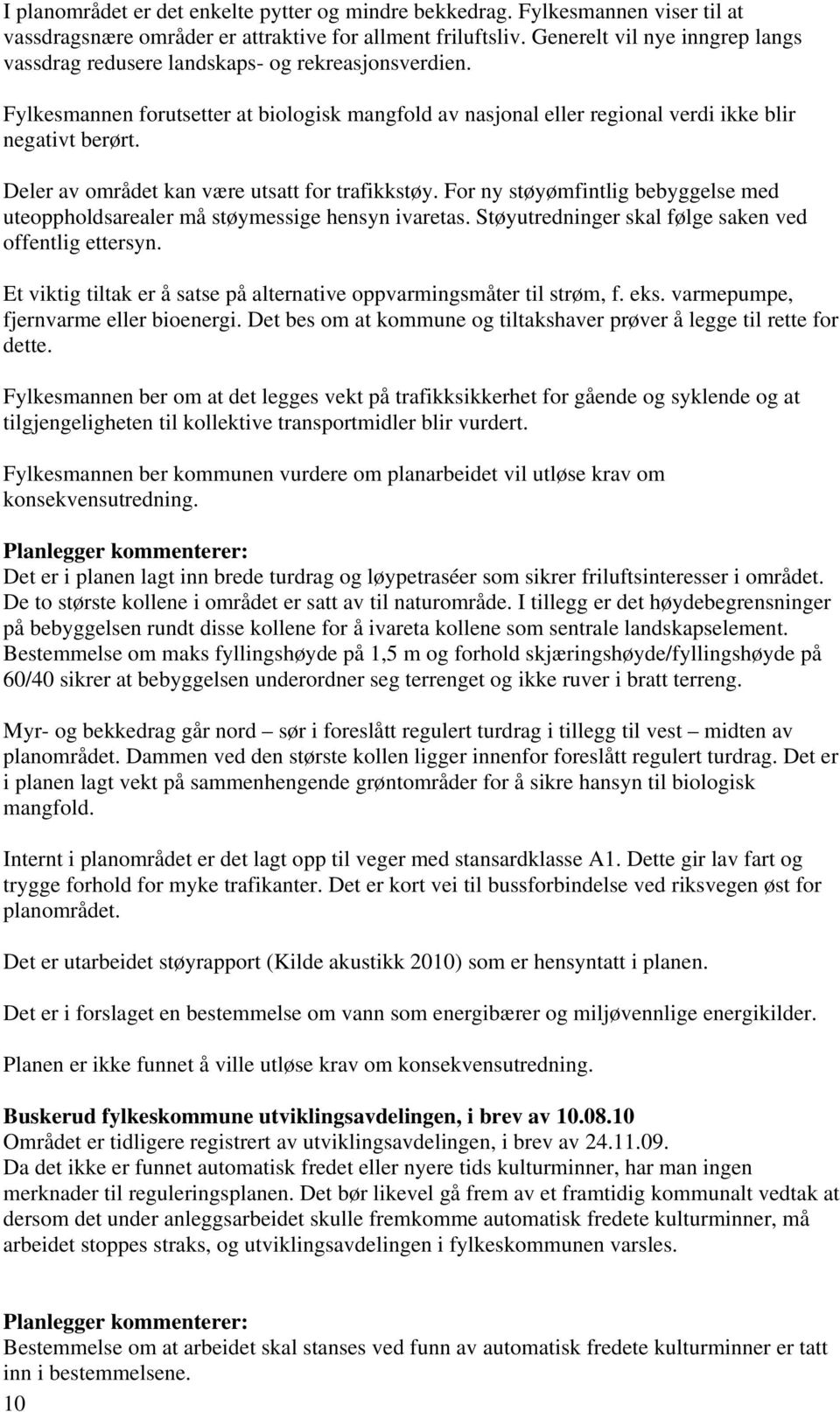 Deler av området kan være utsatt for trafikkstøy. For ny støyømfintlig bebyggelse med uteoppholdsarealer må støymessige hensyn ivaretas. Støyutredninger skal følge saken ved offentlig ettersyn.