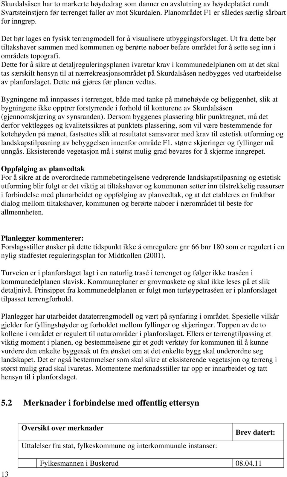 Ut fra dette bør tiltakshaver sammen med kommunen og berørte naboer befare området for å sette seg inn i områdets topografi.