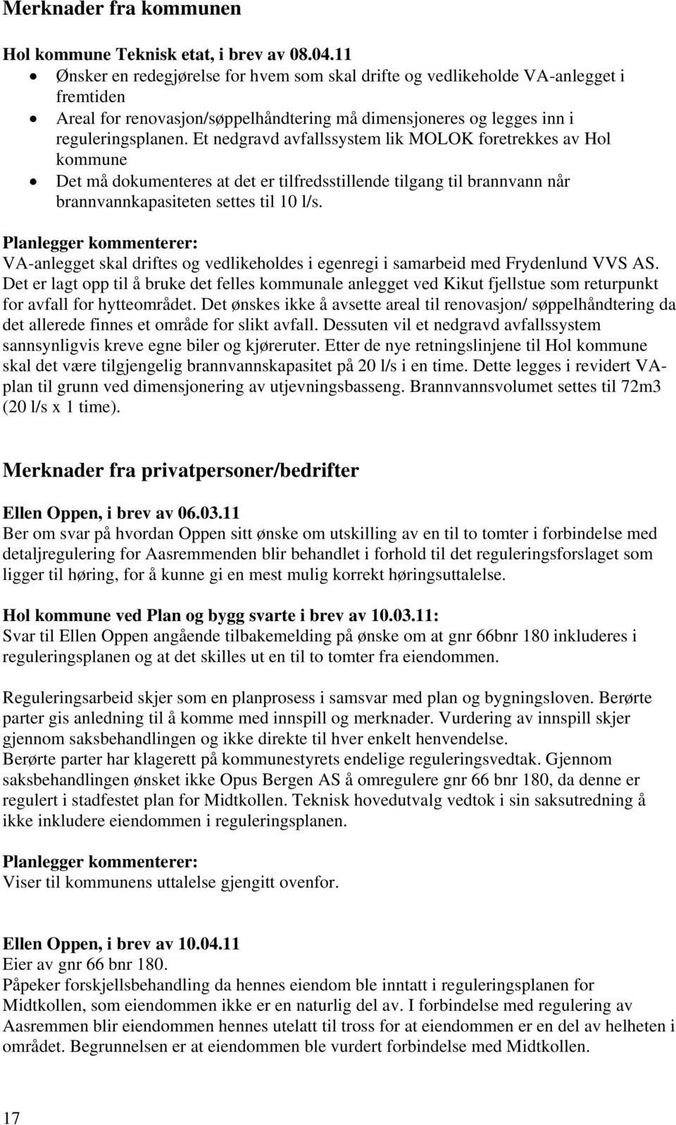 Et nedgravd avfallssystem lik MOLOK foretrekkes av Hol kommune Det må dokumenteres at det er tilfredsstillende tilgang til brannvann når brannvannkapasiteten settes til 10 l/s.