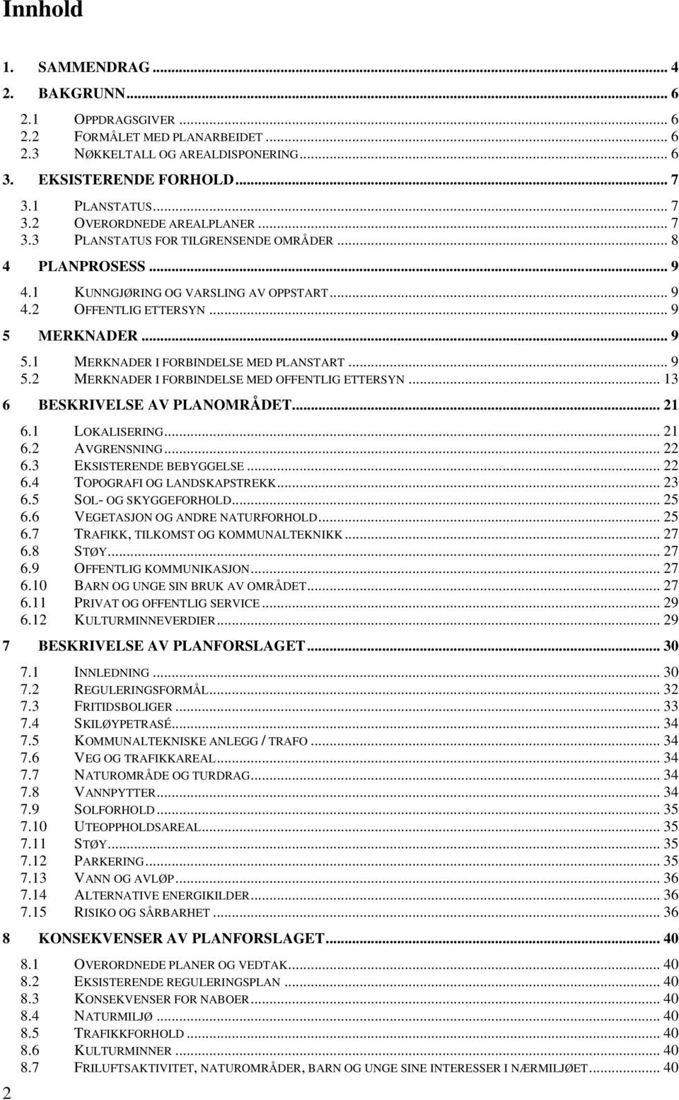 .. 9 5.1 MERKNADER I FORBINDELSE MED PLANSTART... 9 5.2 MERKNADER I FORBINDELSE MED OFFENTLIG ETTERSYN... 13 6 BESKRIVELSE AV PLANOMRÅDET... 21 6.1 LOKALISERING... 21 6.2 AVGRENSNING... 22 6.