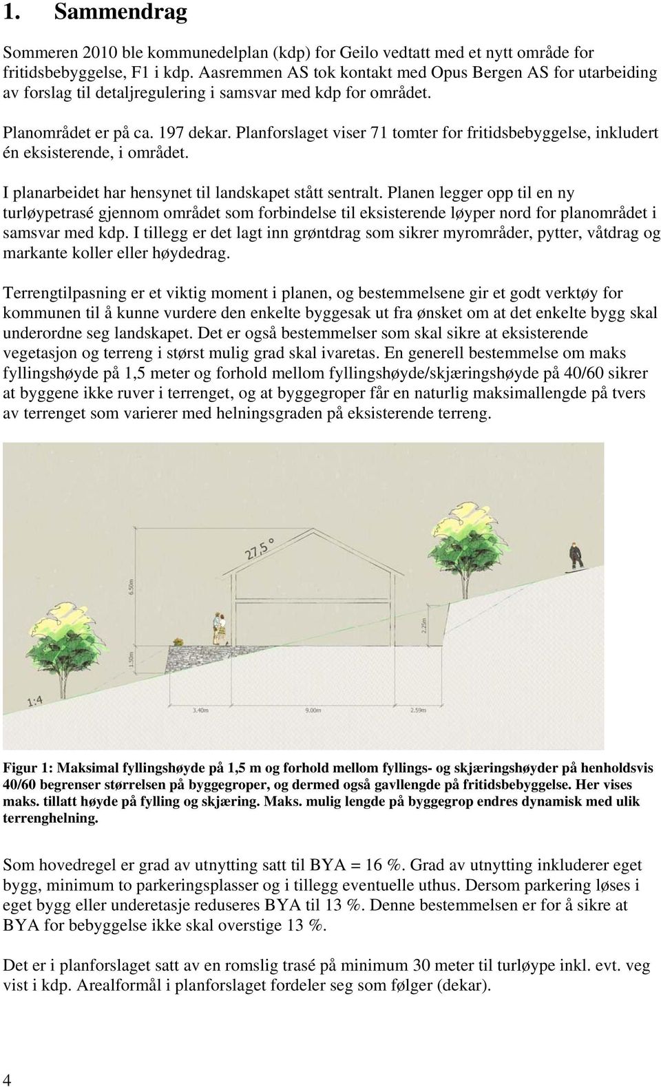 Planforslaget viser 71 tomter for fritidsbebyggelse, inkludert én eksisterende, i området. I planarbeidet har hensynet til landskapet stått sentralt.