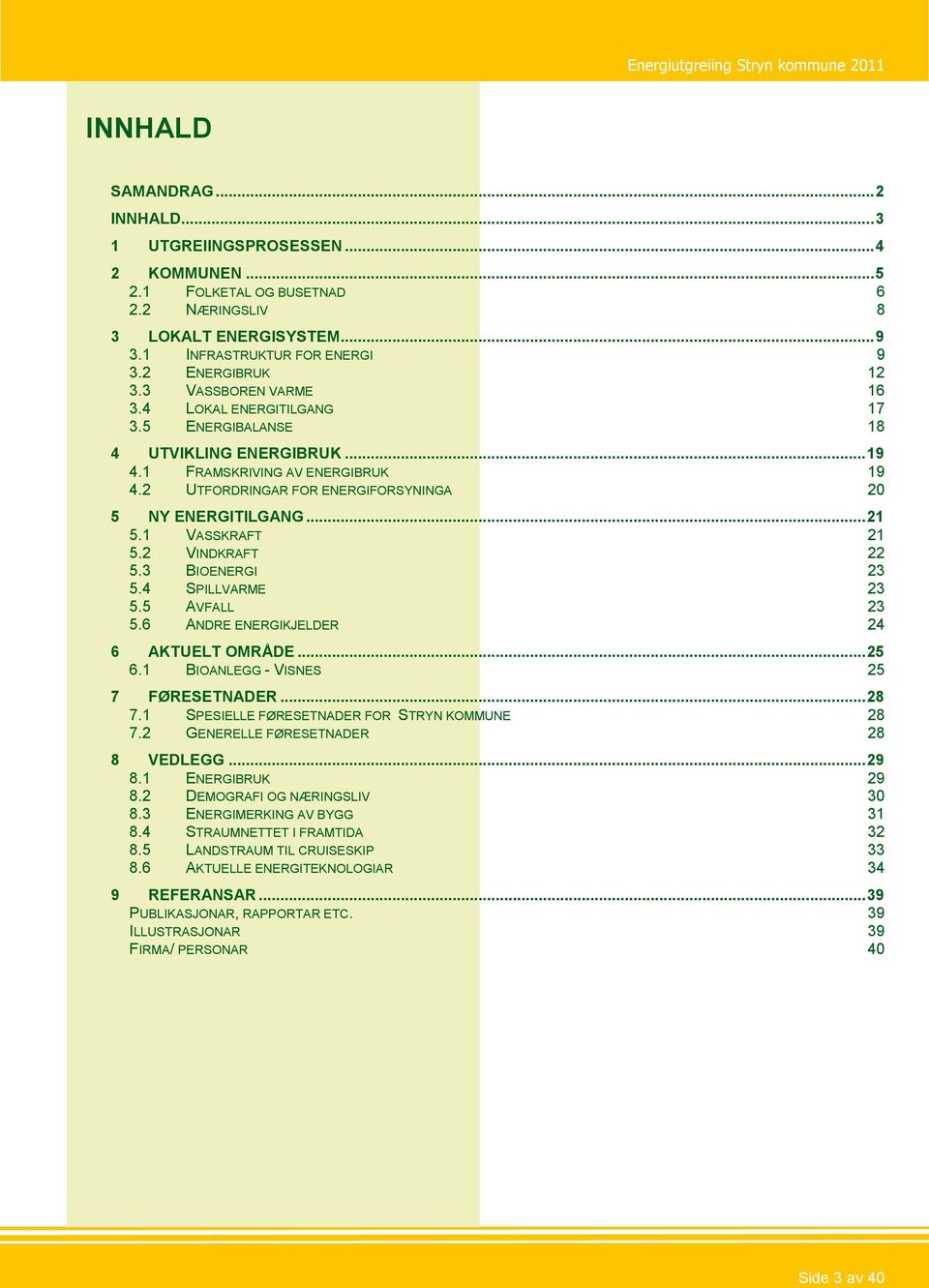 2 UTFORDRINGAR FOR ENERGIFORSYNINGA 20 5 NY ENERGITILGANG... 21 5.1 VASSKRAFT 21 5.2 VINDKRAFT 22 5.3 BIOENERGI 23 5.4 SPILLVARME 23 5.5 AVFALL 23 5.6 ANDRE ENERGIKJELDER 24 6 AKTUELT OMRÅDE... 25 6.
