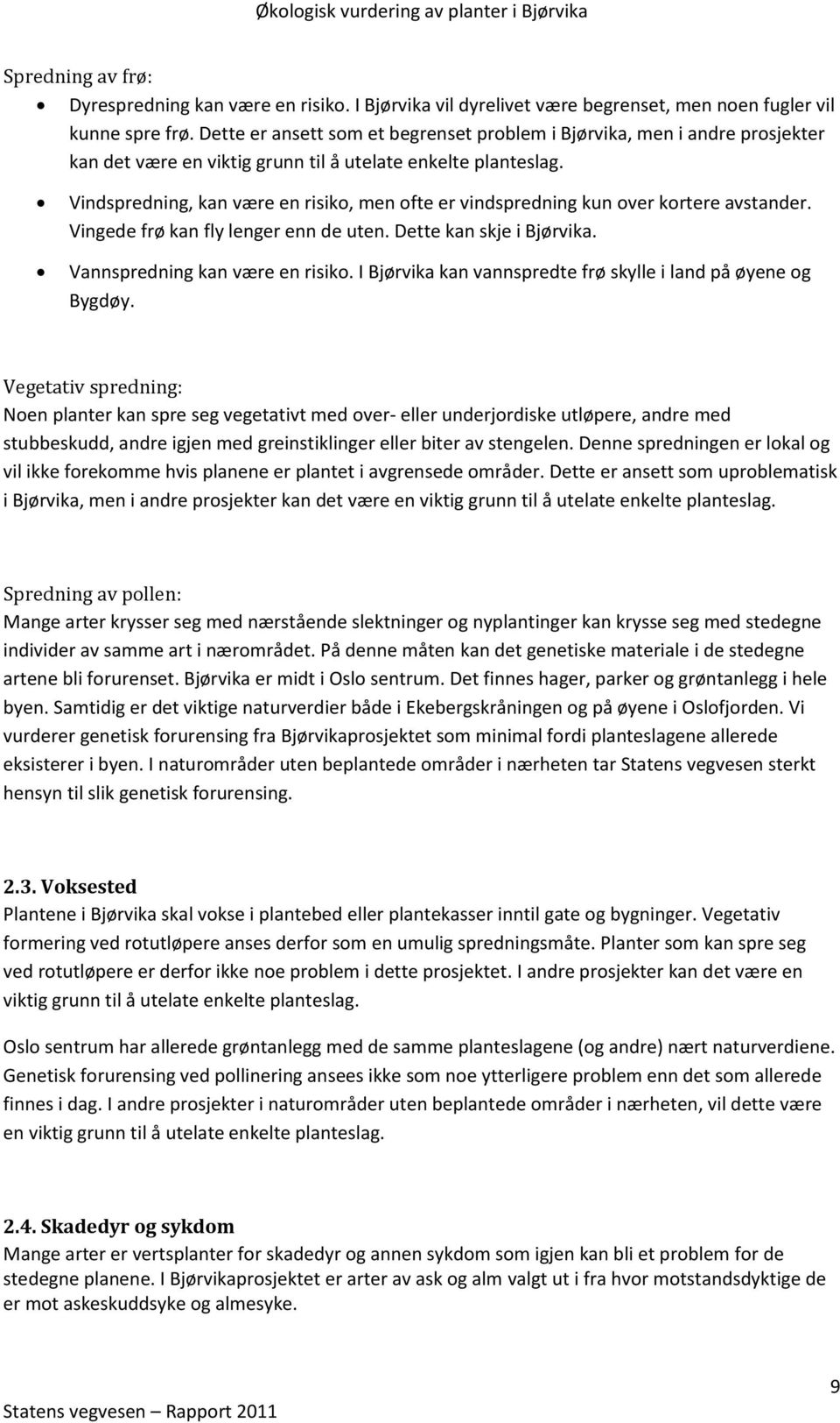 Vindspredning, kan være en risiko, men ofte er vindspredning kun over kortere avstander. Vingede frø kan fly lenger enn de uten. Dette kan skje i Bjørvika. Vannspredning kan være en risiko.