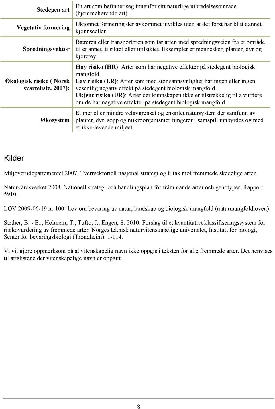 Bæreren eller transportøren som tar arten med spredningsveien fra et område til et annet, tilsiktet eller utilsiktet. Eksempler er mennesker, planter, dyr og kjøretøy.