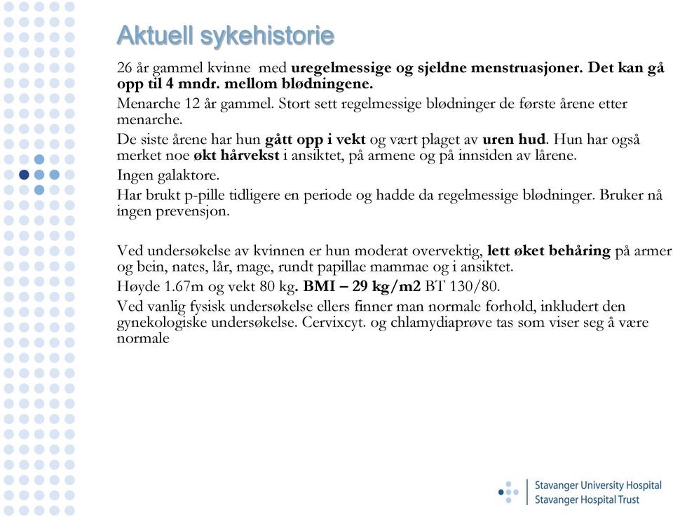 Hun har også merket noe økt hårvekst i ansiktet, på armene og på innsiden av lårene. Ingen galaktore. Har brukt p-pille tidligere en periode og hadde da regelmessige blødninger.