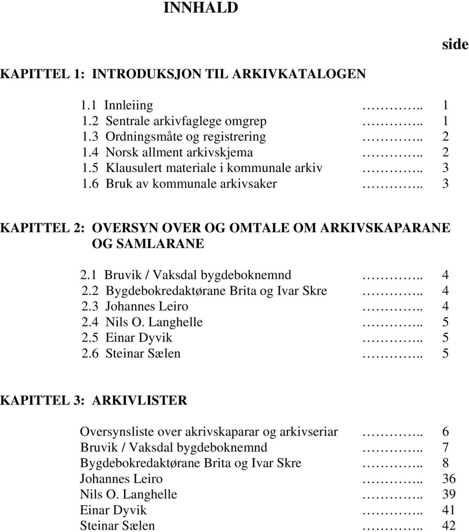 1 Bruvik / Vaksdal bygdeboknemnd.. 4 2.2 Bygdebokredaktørane Brita og Ivar Skre.. 4 2.3 Johannes Leiro.. 4 2.4 Nils O. Langhelle.. 5 2.5 Einar Dyvik.. 5 2.6 Steinar Sælen.