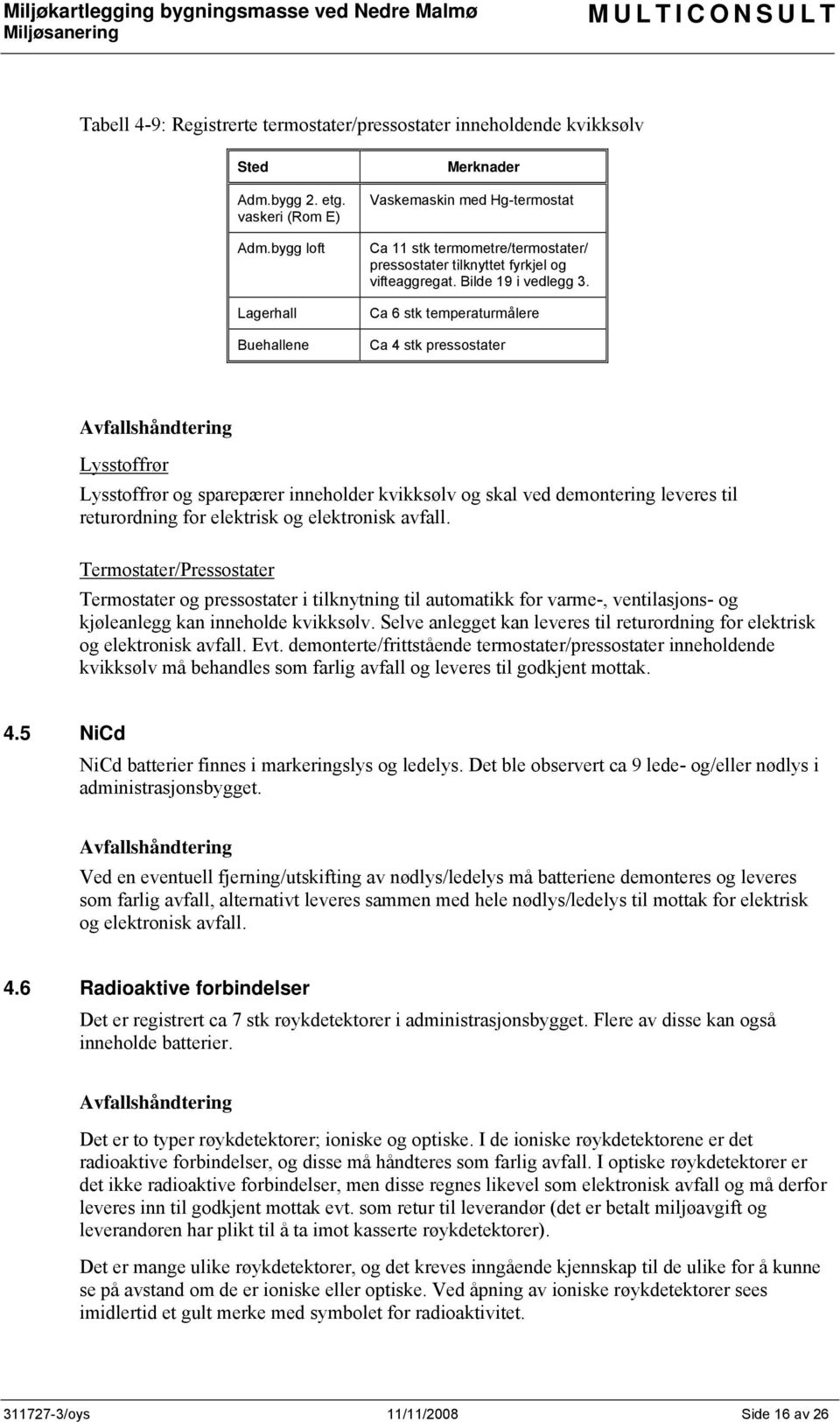 Ca 6 stk temperaturmålere Ca 4 stk pressostater Avfallshåndtering Lysstoffrør Lysstoffrør og sparepærer inneholder kvikksølv og skal ved demontering leveres til returordning for elektrisk og